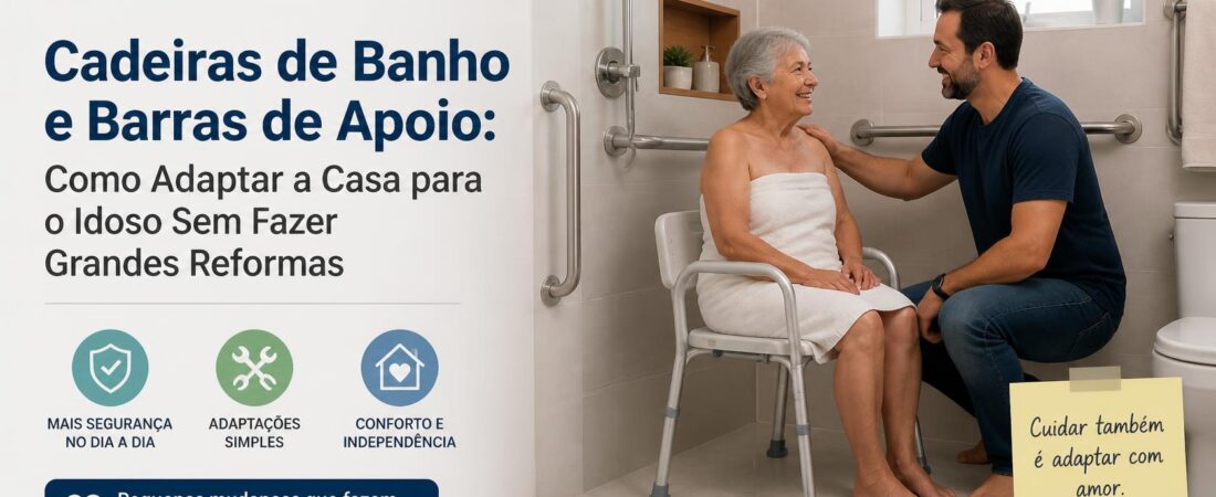 Cadeiras de Banho e Barras de Apoio: Como Adaptar a Casa para o Idoso Sem Fazer Grandes Reformas