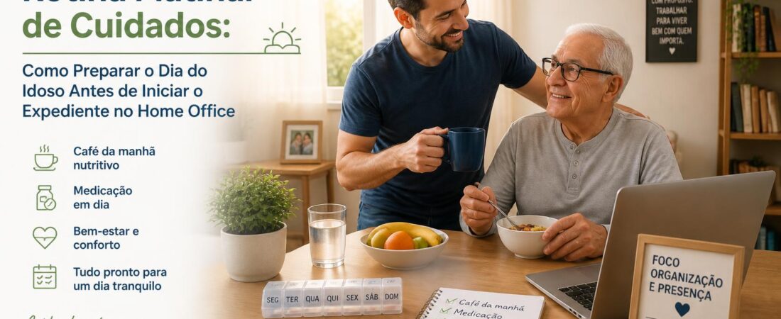 Rotina Matinal de Cuidados: Como Preparar o Dia do Idoso Antes de Iniciar o Expediente no Home Office